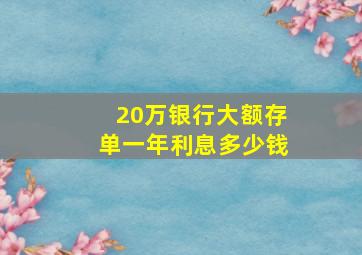 20万银行大额存单一年利息多少钱