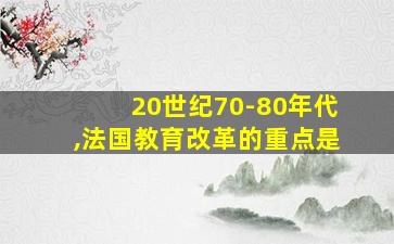 20世纪70-80年代,法国教育改革的重点是