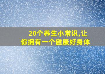 20个养生小常识,让你拥有一个健康好身体