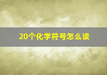 20个化学符号怎么读