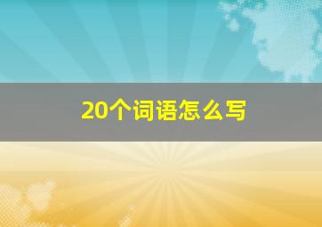 20个词语怎么写