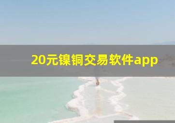 20元镍铜交易软件app