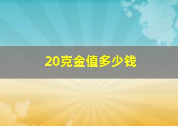 20克金值多少钱