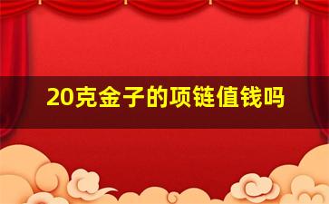 20克金子的项链值钱吗