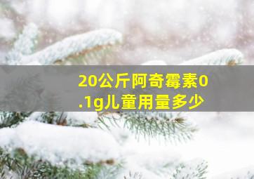 20公斤阿奇霉素0.1g儿童用量多少