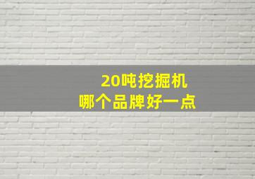 20吨挖掘机哪个品牌好一点