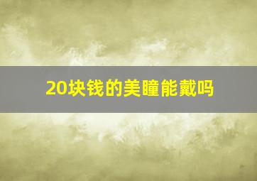 20块钱的美瞳能戴吗