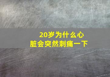 20岁为什么心脏会突然刺痛一下