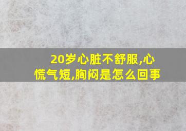 20岁心脏不舒服,心慌气短,胸闷是怎么回事