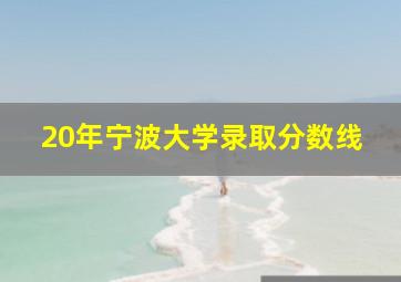 20年宁波大学录取分数线