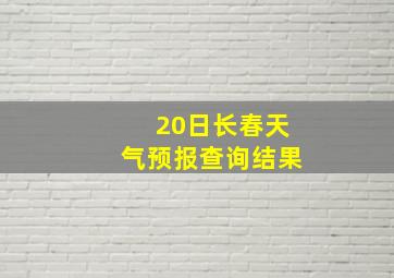 20日长春天气预报查询结果