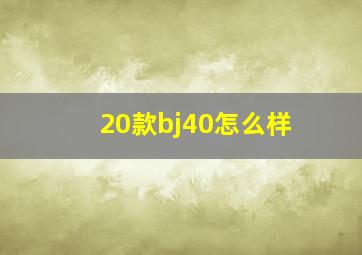 20款bj40怎么样