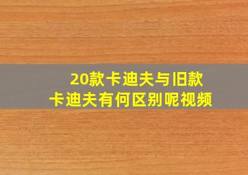 20款卡迪夫与旧款卡迪夫有何区别呢视频