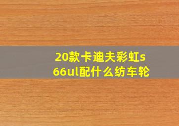 20款卡迪夫彩虹s66ul配什么纺车轮