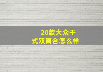 20款大众干式双离合怎么样