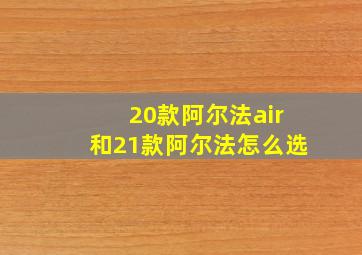 20款阿尔法air和21款阿尔法怎么选