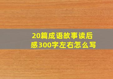 20篇成语故事读后感300字左右怎么写