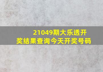 21049期大乐透开奖结果查询今天开奖号码