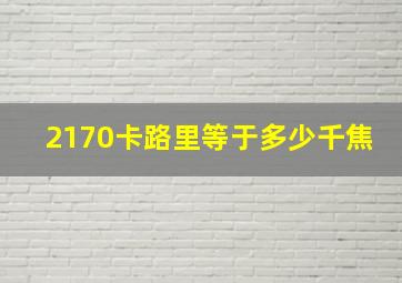 2170卡路里等于多少千焦