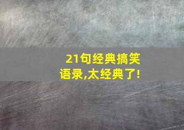 21句经典搞笑语录,太经典了!