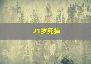 21岁死掉