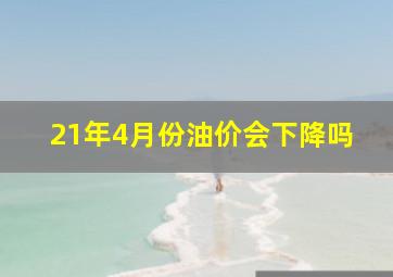 21年4月份油价会下降吗