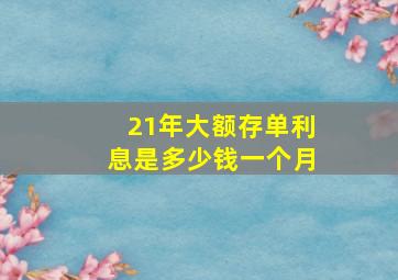 21年大额存单利息是多少钱一个月