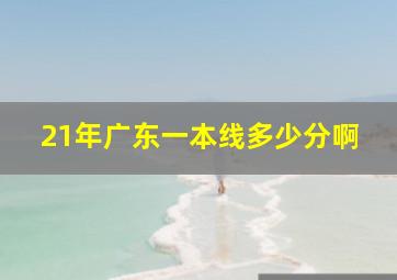 21年广东一本线多少分啊