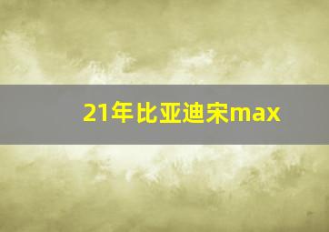 21年比亚迪宋max