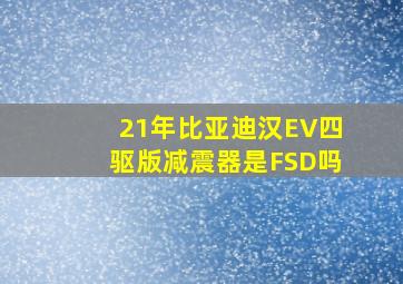 21年比亚迪汉EV四驱版减震器是FSD吗