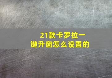 21款卡罗拉一键升窗怎么设置的