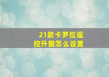 21款卡罗拉遥控升窗怎么设置