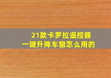 21款卡罗拉遥控器一键升降车窗怎么用的