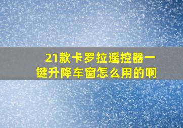 21款卡罗拉遥控器一键升降车窗怎么用的啊