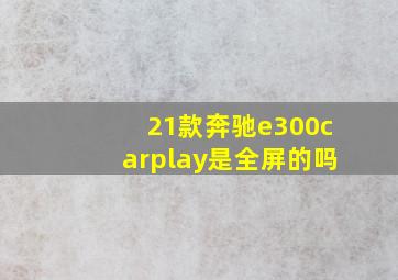 21款奔驰e300carplay是全屏的吗