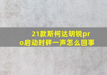 21款斯柯达明锐pro启动时砰一声怎么回事