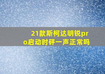 21款斯柯达明锐pro启动时砰一声正常吗