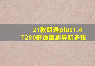 21款朗逸plus1.4T280舒适版刷导航多钱