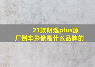 21款朗逸plus原厂倒车影像是什么品牌的