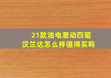 21款油电混动四驱汉兰达怎么样值得买吗