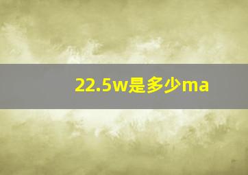 22.5w是多少ma