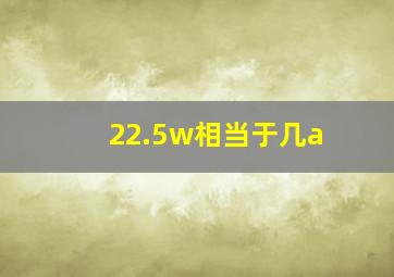 22.5w相当于几a