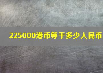 225000港币等于多少人民币