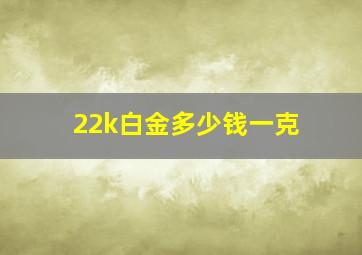 22k白金多少钱一克