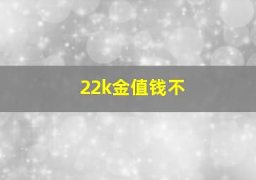 22k金值钱不