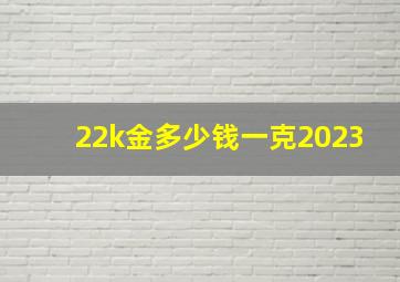 22k金多少钱一克2023