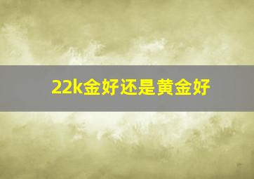 22k金好还是黄金好