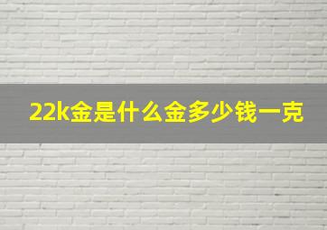 22k金是什么金多少钱一克