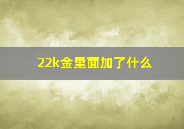 22k金里面加了什么