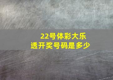 22号体彩大乐透开奖号码是多少